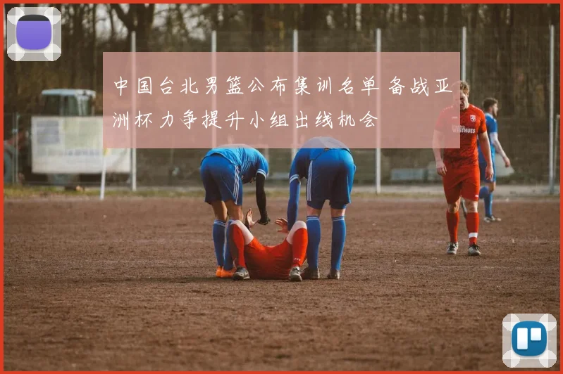 中国台北男篮公布集训名单 备战亚洲杯力争提升小组出线机会