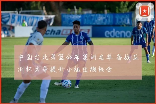 中国台北男篮公布集训名单 备战亚洲杯力争提升小组出线机会