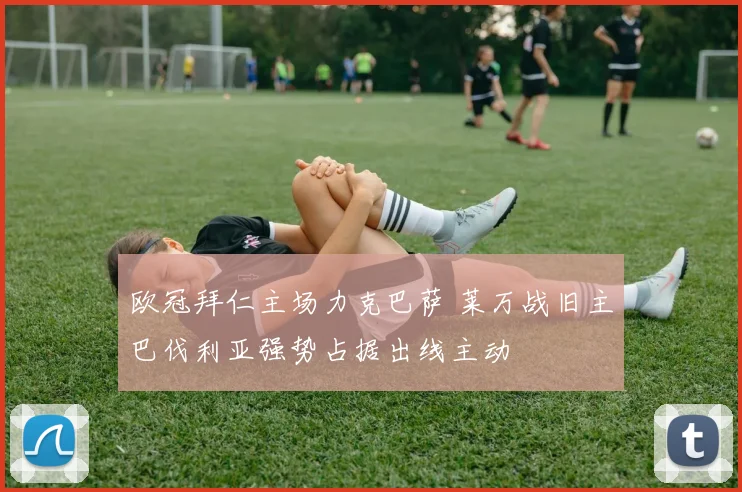 欧冠拜仁主场力克巴萨 莱万战旧主巴伐利亚强势占据出线主动