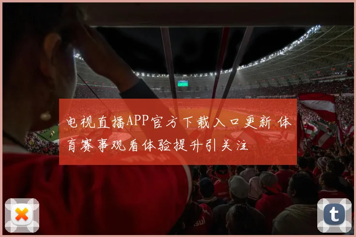 电视直播APP官方下载入口更新 体育赛事观看体验提升引关注