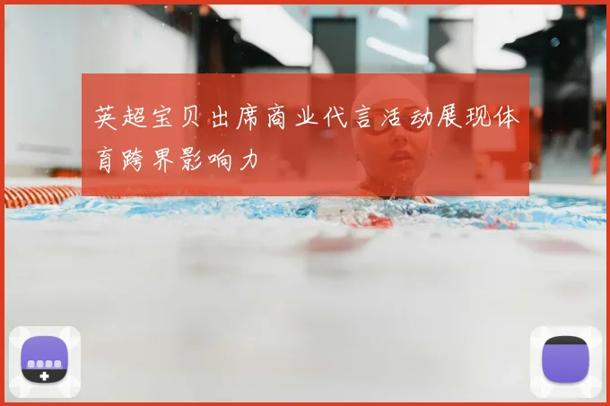 英超宝贝出席商业代言活动展现体育跨界影响力