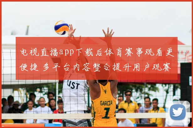 电视直播app下载后体育赛事观看更便捷 多平台内容整合提升用户观赛体验