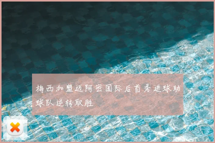 梅西加盟迈阿密国际后首秀进球助球队逆转取胜