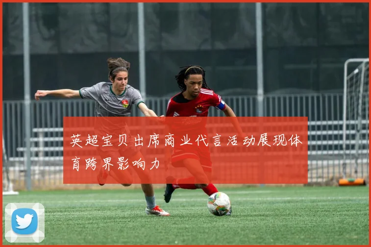 英超宝贝出席商业代言活动展现体育跨界影响力