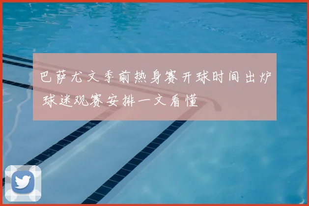 巴萨尤文季前热身赛开球时间出炉 球迷观赛安排一文看懂