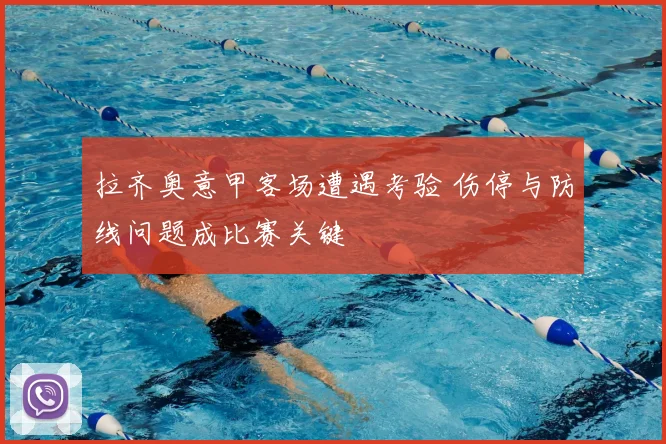 拉齐奥意甲客场遭遇考验 伤停与防线问题成比赛关键