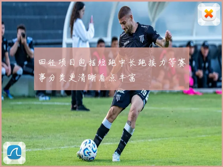 田径项目包括短跑中长跑接力等赛事分类更清晰看点丰富