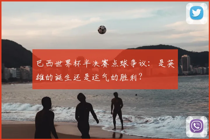 巴西世界杯半决赛点球争议:是英雄的诞生还是运气的胜利?