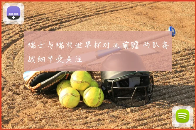 瑞士与瑞典世界杯对决前瞻 两队备战细节受关注