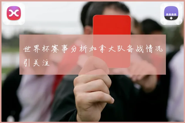 世界杯赛事分析加拿大队备战情况引关注