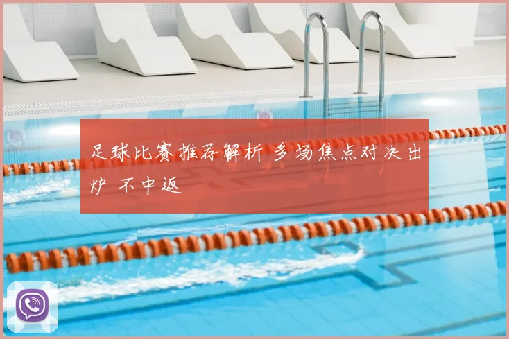足球比赛推荐解析 多场焦点对决出炉 不中返
