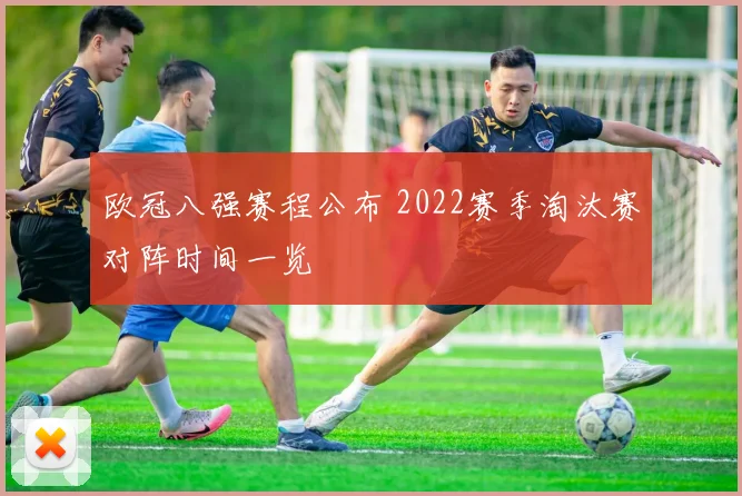 欧冠八强赛程公布 2022赛季淘汰赛对阵时间一览