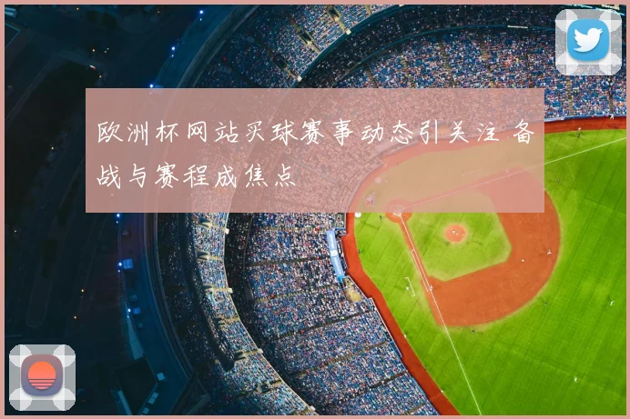 欧洲杯网站买球赛事动态引关注 备战与赛程成焦点