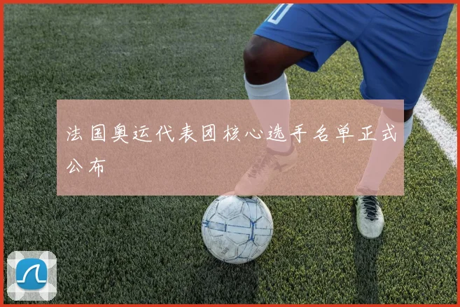 法国奥运代表团核心选手名单正式公布