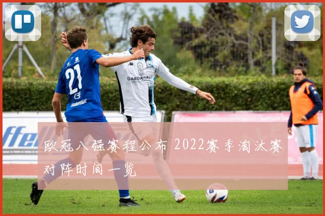 欧冠八强赛程公布 2022赛季淘汰赛对阵时间一览
