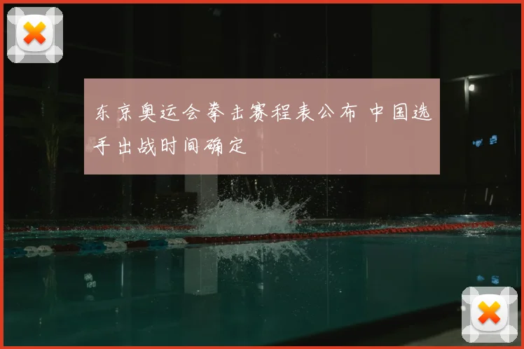 东京奥运会拳击赛程表公布 中国选手出战时间确定