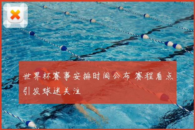 世界杯赛事安排时间公布 赛程看点引发球迷关注